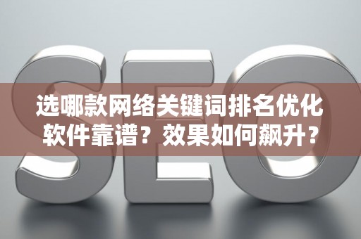 选哪款网络关键词排名优化软件靠谱？效果如何飙升？