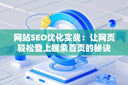 网站SEO优化实战：让网页轻松登上搜索首页的秘诀